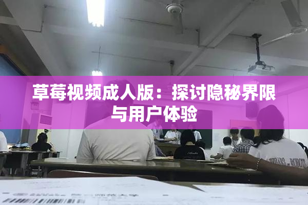 草莓视频成人版：探讨隐秘界限与用户体验