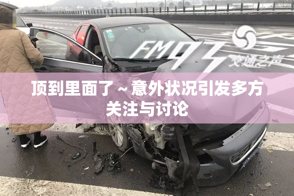 顶到里面了～意外状况引发多方关注与讨论