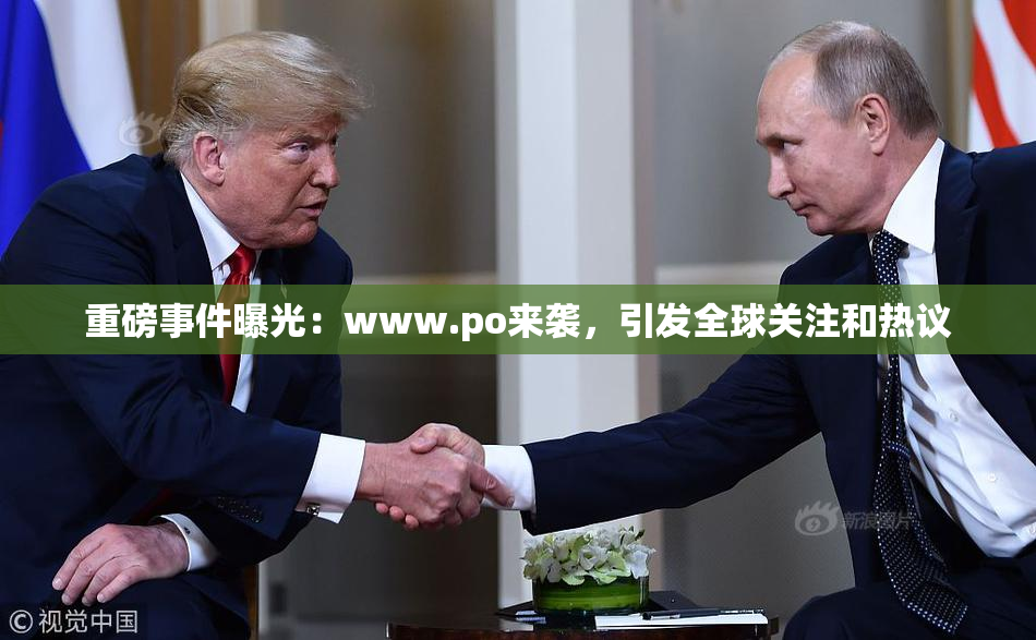 重磅事件曝光：www.ро来袭，引发全球关注和热议