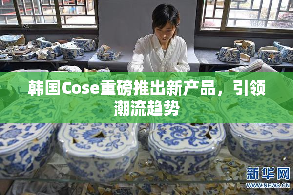 韩国Cose重磅推出新产品，引领潮流趋势