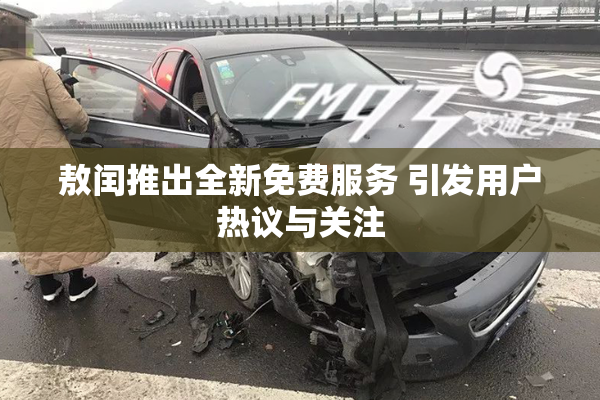 敖闰推出全新免费服务 引发用户热议与关注