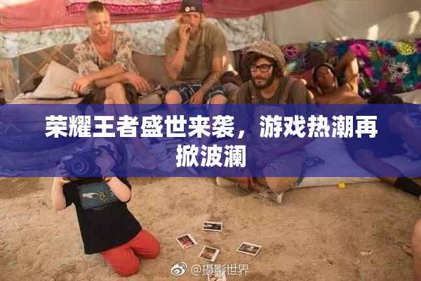 荣耀王者盛世来袭，游戏热潮再掀波澜