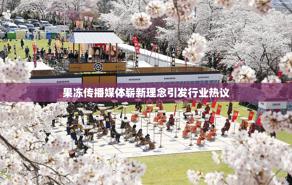 果冻传播媒体崭新理念引发行业热议