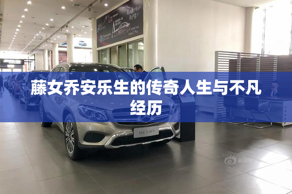 藤女乔安乐生的传奇人生与不凡经历