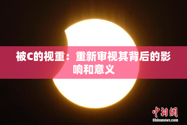 被C的视重：重新审视其背后的影响和意义