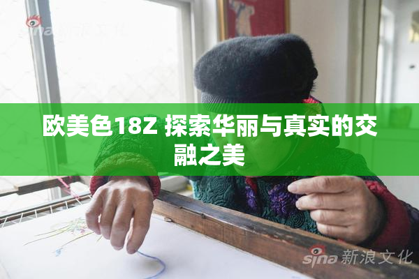 欧美色18Z 探索华丽与真实的交融之美