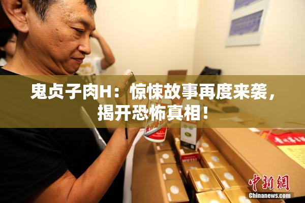 鬼贞子肉H：惊悚故事再度来袭，揭开恐怖真相！