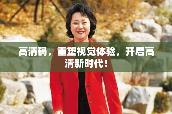 高清码，重塑视觉体验，开启高清新时代！