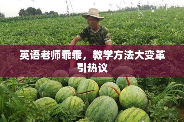 英语老师乖乖，教学方法大变革引热议