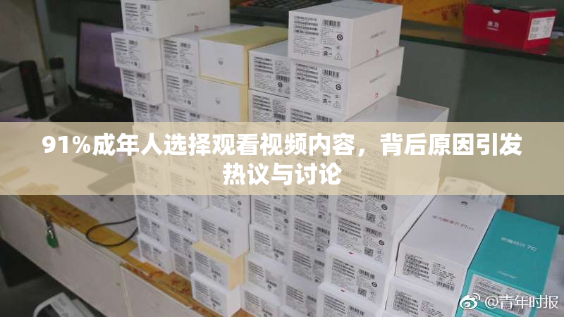 91%成年人选择观看视频内容，背后原因引发热议与讨论