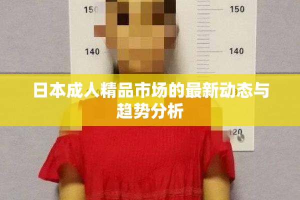 日本成人精品市场的最新动态与趋势分析
