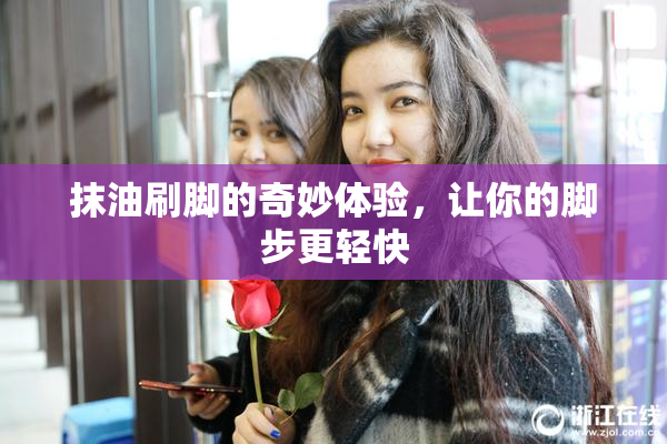 抹油刷脚的奇妙体验，让你的脚步更轻快