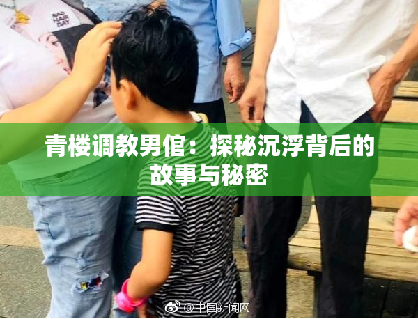 青楼调教男倌：探秘沉浮背后的故事与秘密