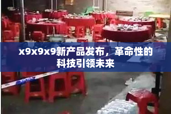 x9x9x9新产品发布，革命性的科技引领未来