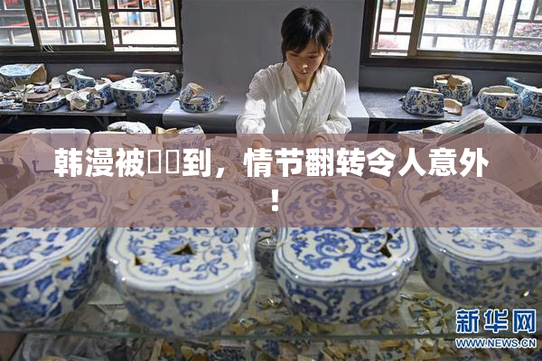 韩漫被❌‌到，情节翻转令人意外！
