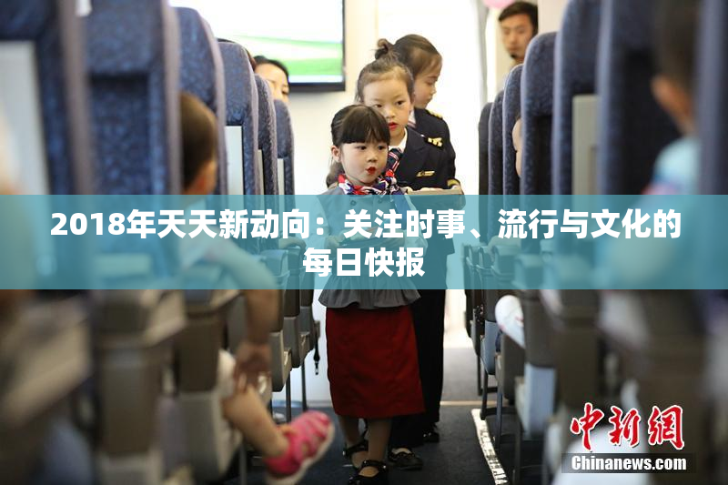 2018年天天新动向：关注时事、流行与文化的每日快报