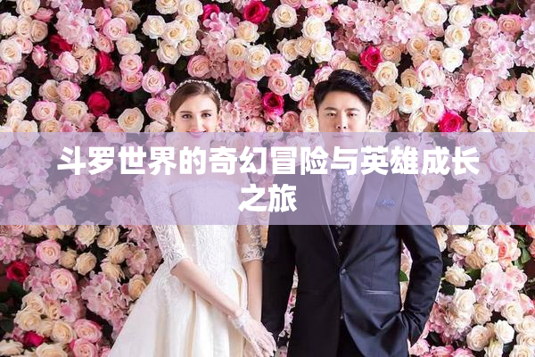斗罗世界的奇幻冒险与英雄成长之旅