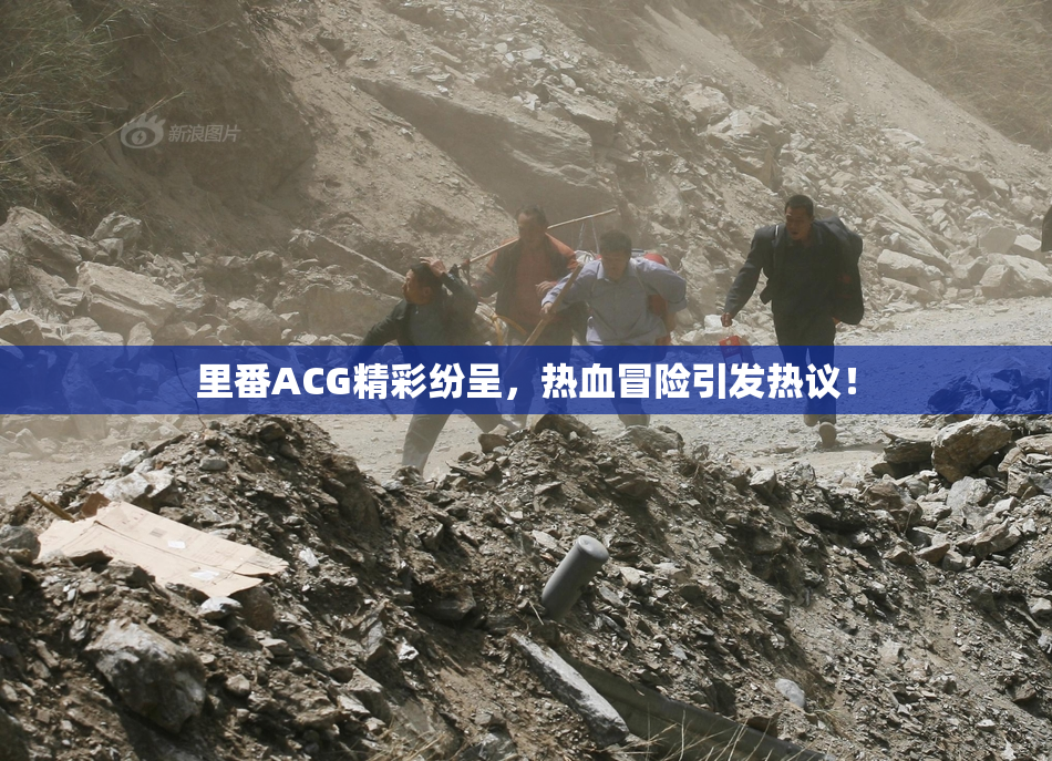 里番ACG精彩纷呈，热血冒险引发热议！