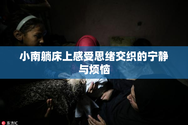 小南躺床上感受思绪交织的宁静与烦恼