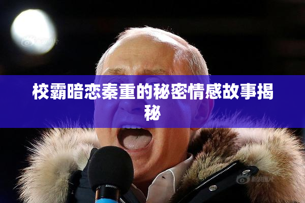 校霸暗恋秦重的秘密情感故事揭秘