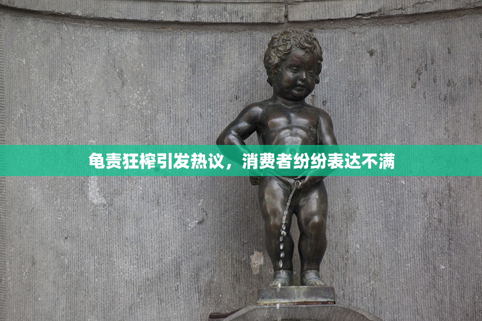 龟责狂榨引发热议，消费者纷纷表达不满