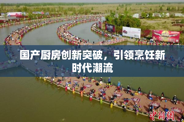 国产厨房创新突破，引领烹饪新时代潮流