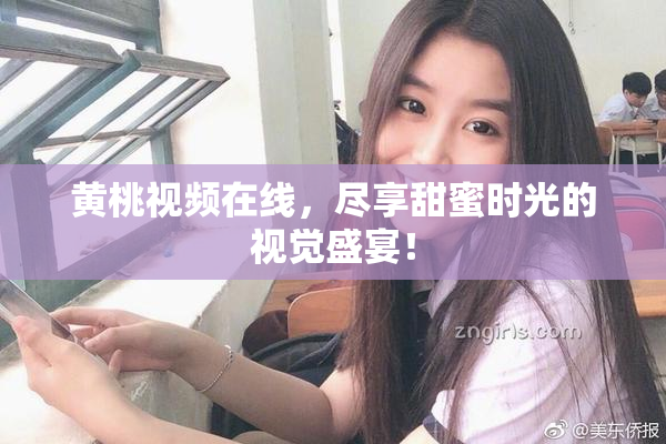 黄桃视频在线，尽享甜蜜时光的视觉盛宴！