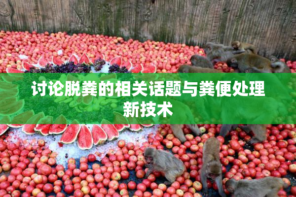 讨论脱粪的相关话题与粪便处理新技术
