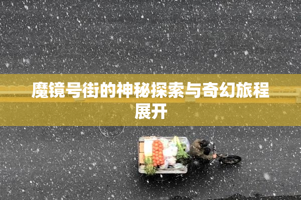 魔镜号街的神秘探索与奇幻旅程展开