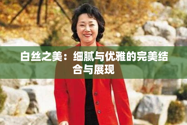 白丝之美：细腻与优雅的完美结合与展现