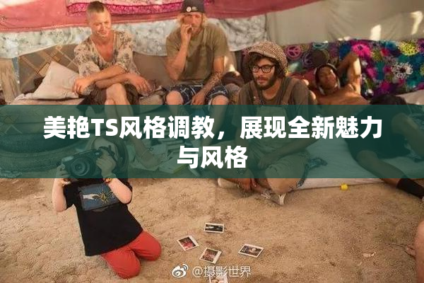 美艳TS风格调教，展现全新魅力与风格
