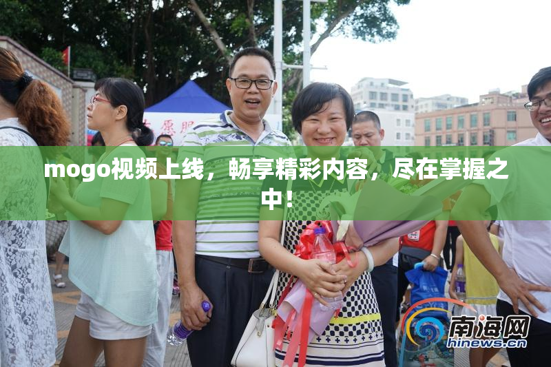 mogo视频上线，畅享精彩内容，尽在掌握之中！