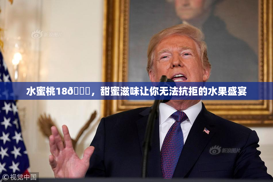 水蜜桃18🍑，甜蜜滋味让你无法抗拒的水果盛宴