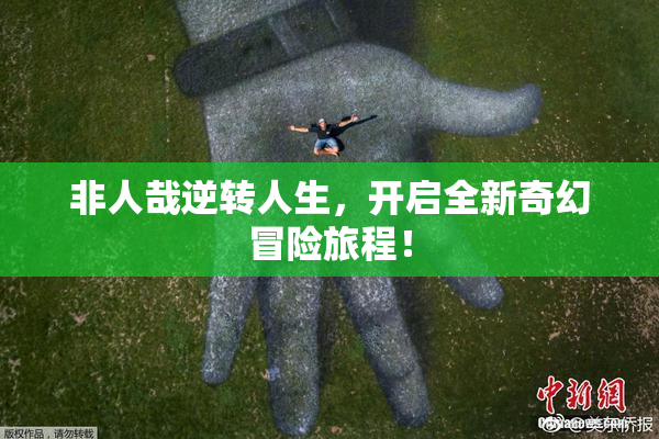 非人哉逆转人生，开启全新奇幻冒险旅程！