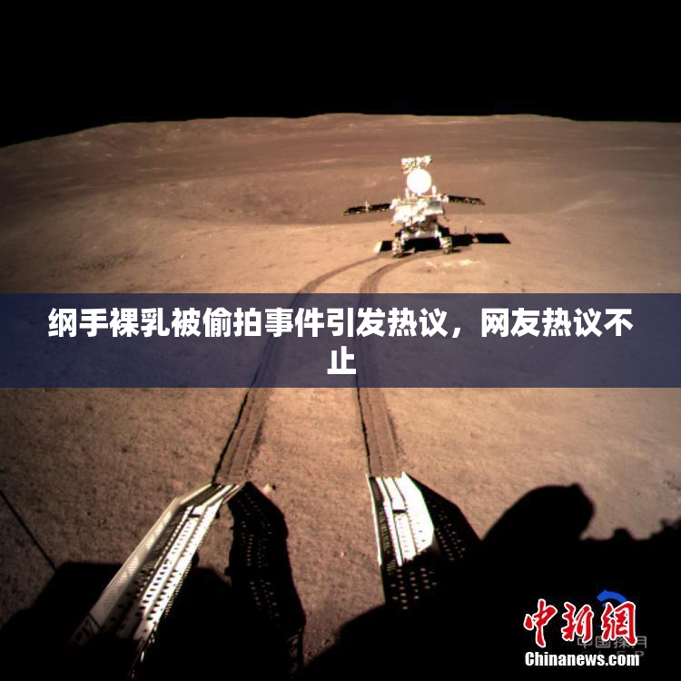 纲手裸乳被偷拍事件引发热议，网友热议不止