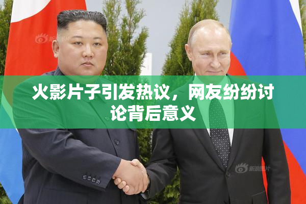 火影片子引发热议，网友纷纷讨论背后意义