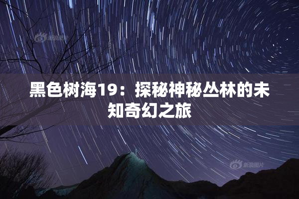 黑色树海19：探秘神秘丛林的未知奇幻之旅