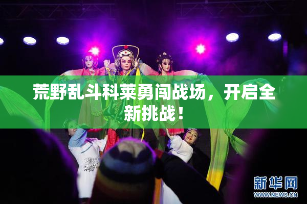 荒野乱斗科莱勇闯战场，开启全新挑战！