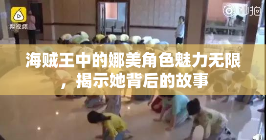 海贼王中的娜美角色魅力无限，揭示她背后的故事