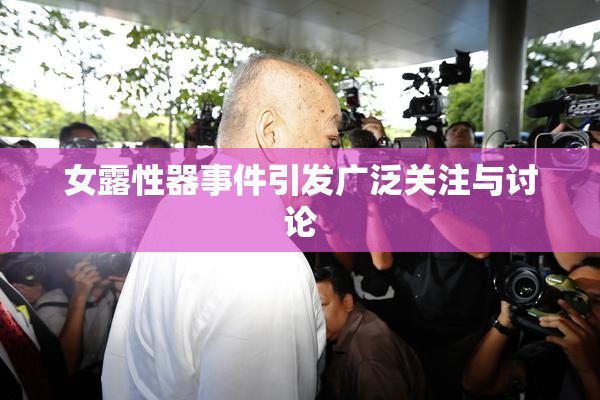 女露性器事件引发广泛关注与讨论