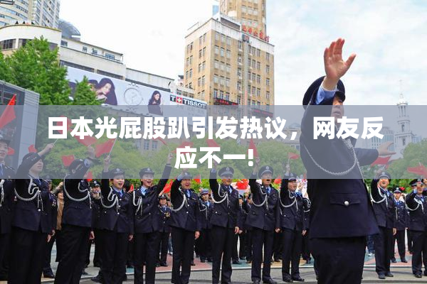 日本光屁股趴引发热议，网友反应不一!