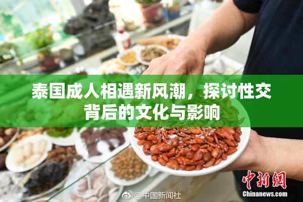 泰国成人相遇新风潮，探讨性交背后的文化与影响