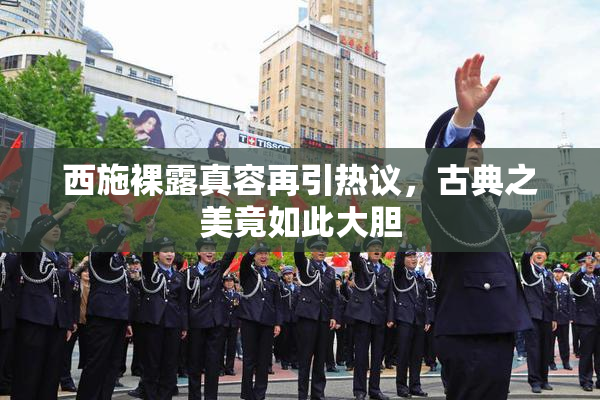 西施裸露真容再引热议，古典之美竟如此大胆