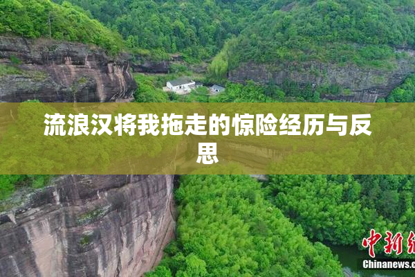 流浪汉将我拖走的惊险经历与反思