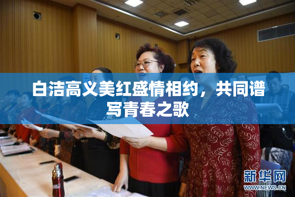 白洁高义美红盛情相约，共同谱写青春之歌