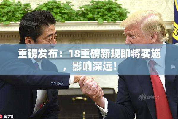 重磅发布：18重磅新规即将实施，影响深远！