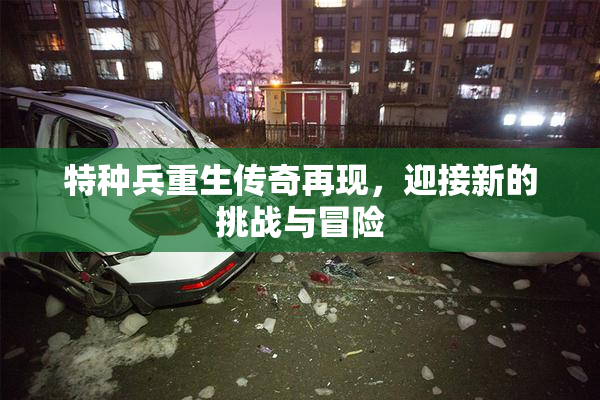 特种兵重生传奇再现，迎接新的挑战与冒险