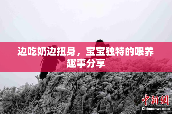 边吃奶边扭身，宝宝独特的喂养趣事分享