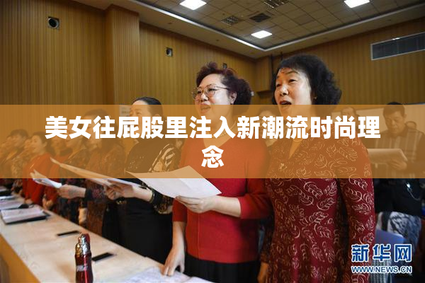 美女往屁股里注入新潮流时尚理念