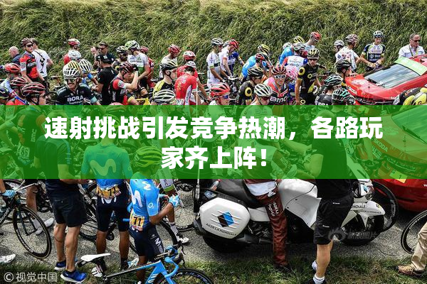 速射挑战引发竞争热潮，各路玩家齐上阵！